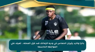 بانزا وكايد يثيران الحماس في ودية الزمالك ضد غزل المحلة.. تعرف على المواجهة الحاسمة